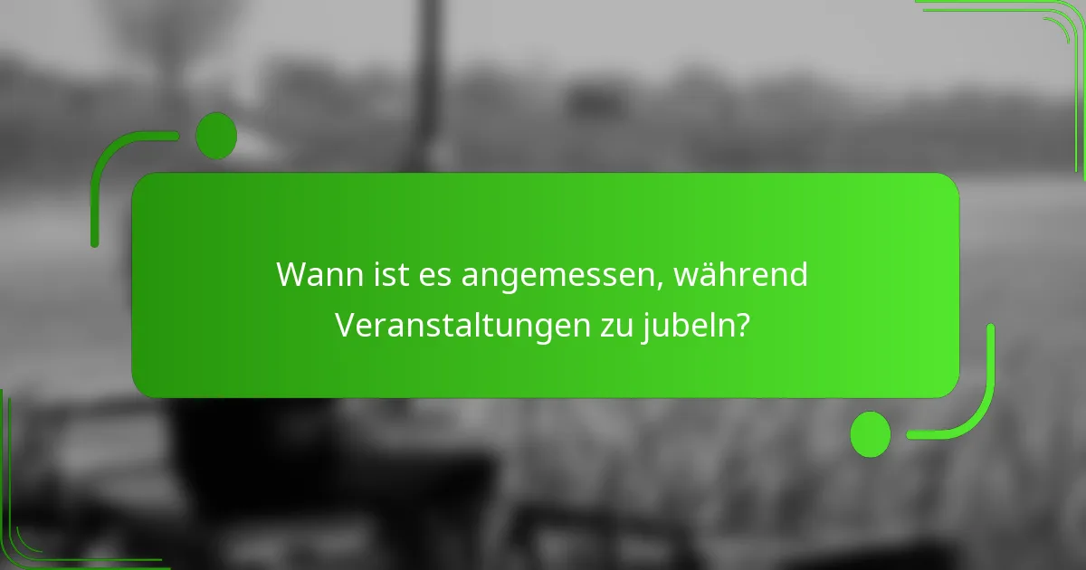 Wann ist es angemessen, während Veranstaltungen zu jubeln?