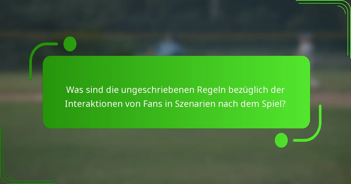 Was sind die ungeschriebenen Regeln bezüglich der Interaktionen von Fans in Szenarien nach dem Spiel?