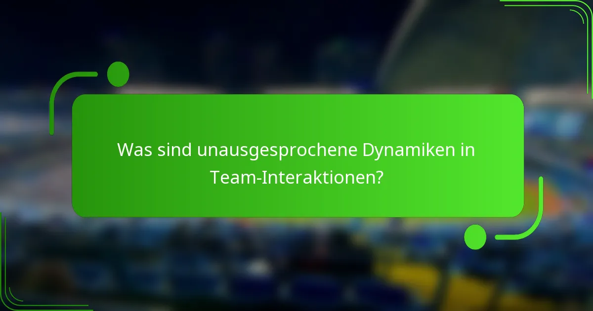 Was sind unausgesprochene Dynamiken in Team-Interaktionen?