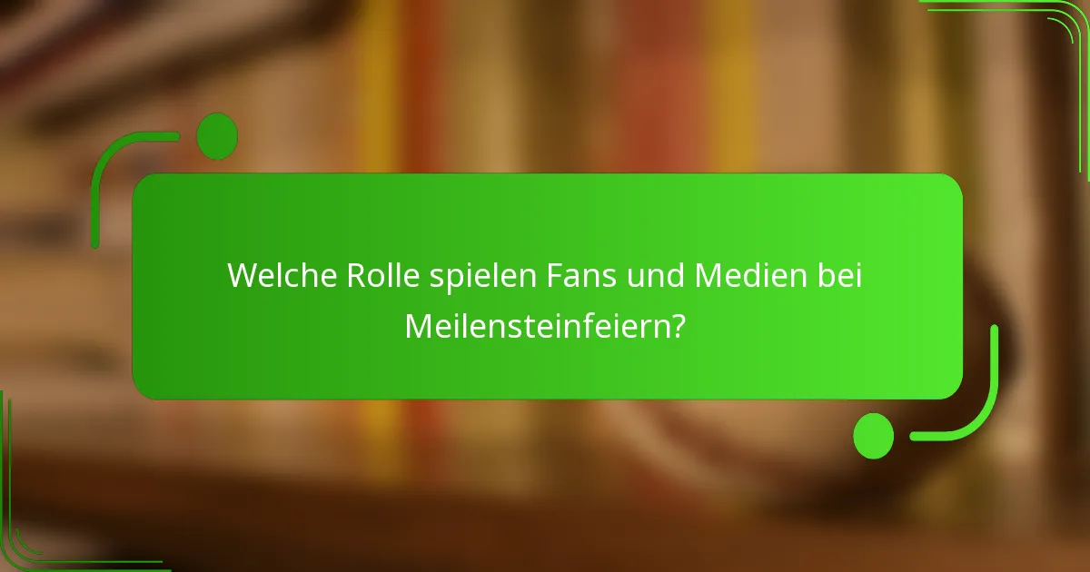 Welche Rolle spielen Fans und Medien bei Meilensteinfeiern?