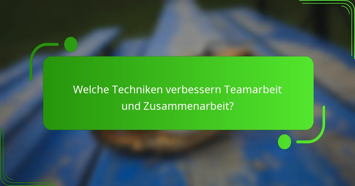 Welche Techniken verbessern Teamarbeit und Zusammenarbeit?