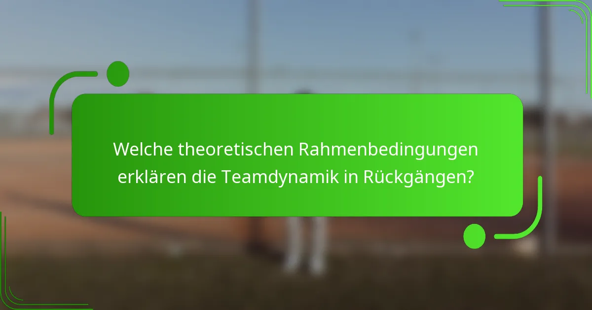 Welche theoretischen Rahmenbedingungen erklären die Teamdynamik in Rückgängen?