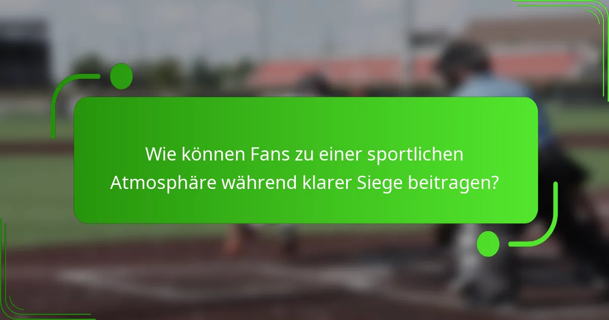 Wie können Fans zu einer sportlichen Atmosphäre während klarer Siege beitragen?