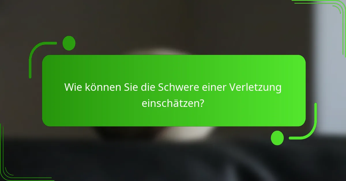 Wie können Sie die Schwere einer Verletzung einschätzen?